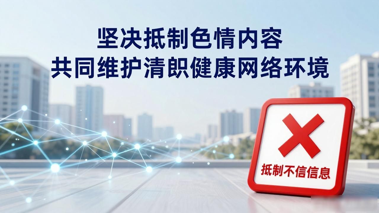 坚决抵制色情内容 共同维护清朗健康网络环境